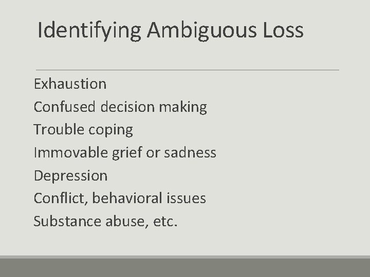 Identifying Ambiguous Loss Exhaustion Confused decision making Trouble coping Immovable grief or sadness Depression