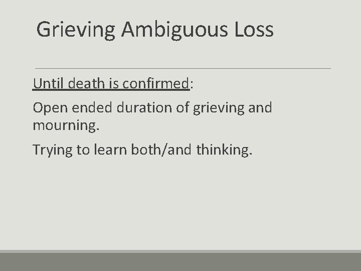 Grieving Ambiguous Loss Until death is confirmed: Open ended duration of grieving and mourning.