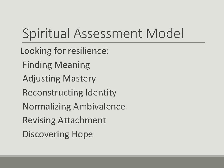 Spiritual Assessment Model Looking for resilience: Finding Meaning Adjusting Mastery Reconstructing Identity Normalizing Ambivalence