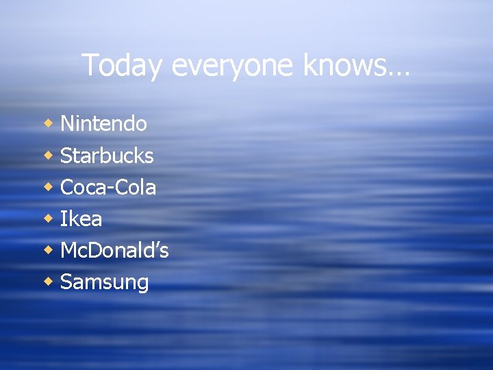 Today everyone knows… w Nintendo w Starbucks w Coca-Cola w Ikea w Mc. Donald’s