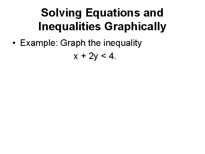 Solving Equations and Inequalities Graphically • Example: Graph the inequality x + 2 y