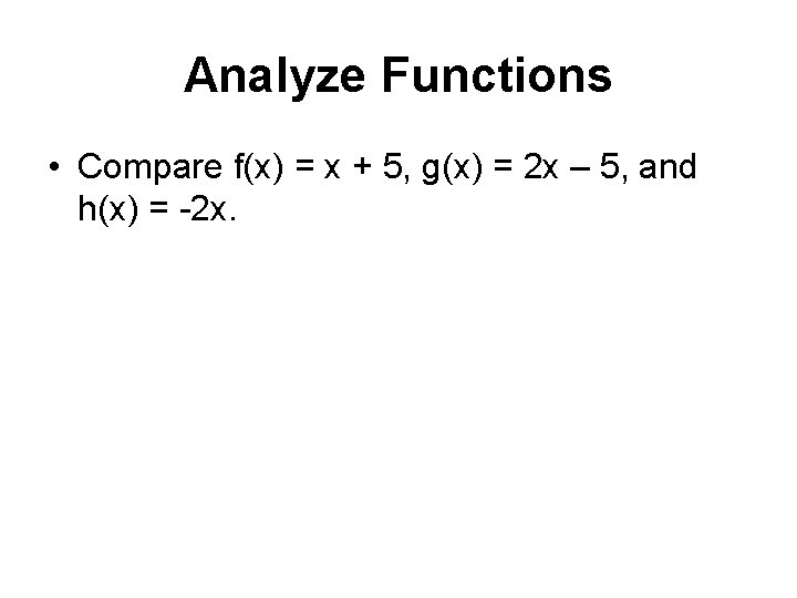 Analyze Functions • Compare f(x) = x + 5, g(x) = 2 x –