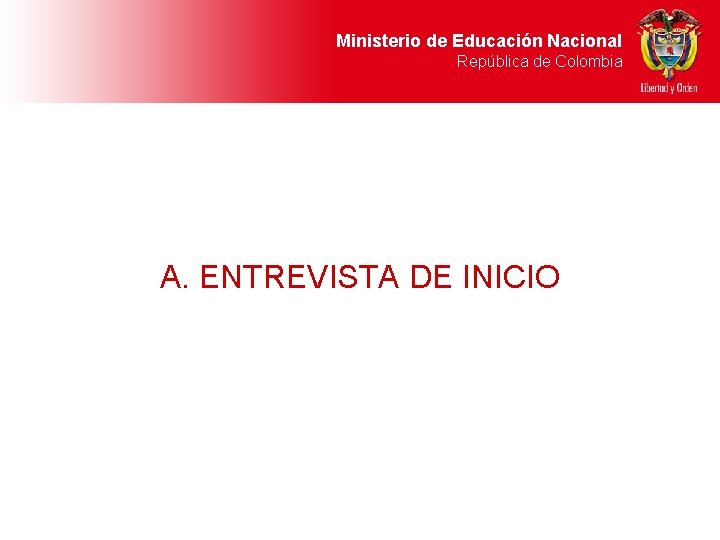 Ministerio de Educación Nacional República de Colombia A. ENTREVISTA DE INICIO 