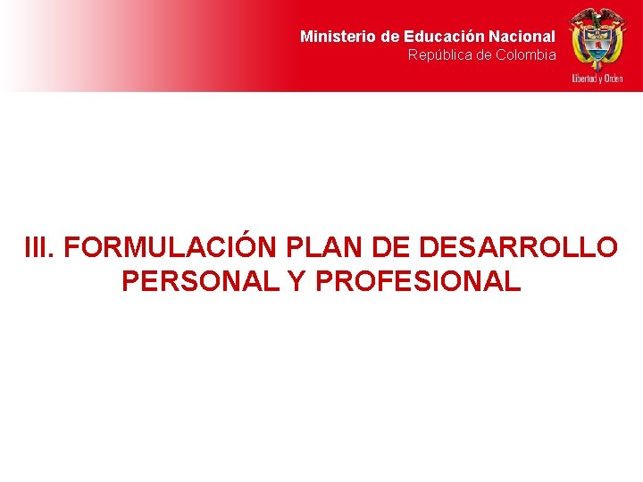 Ministerio de Educación Nacional República de Colombia III. FORMULACIÓN PLAN DE DESARROLLO PERSONAL Y