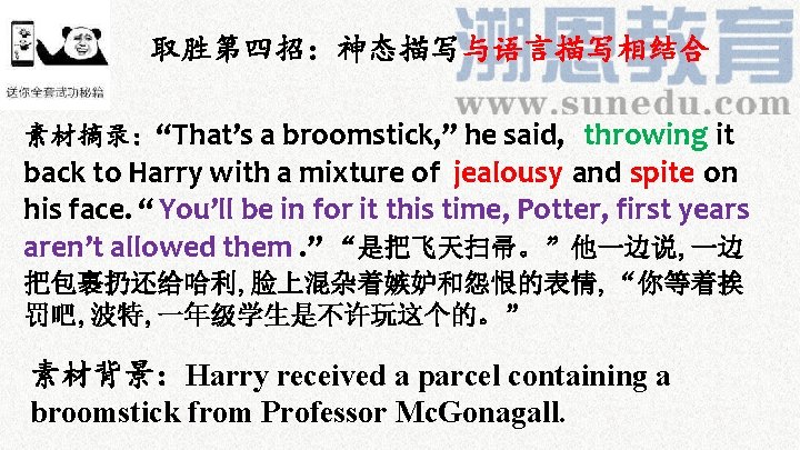 取胜第四招：神态描写与语言描写相结合 素材摘录：“That’s a broomstick, ” he said, throwing it back to Harry with a