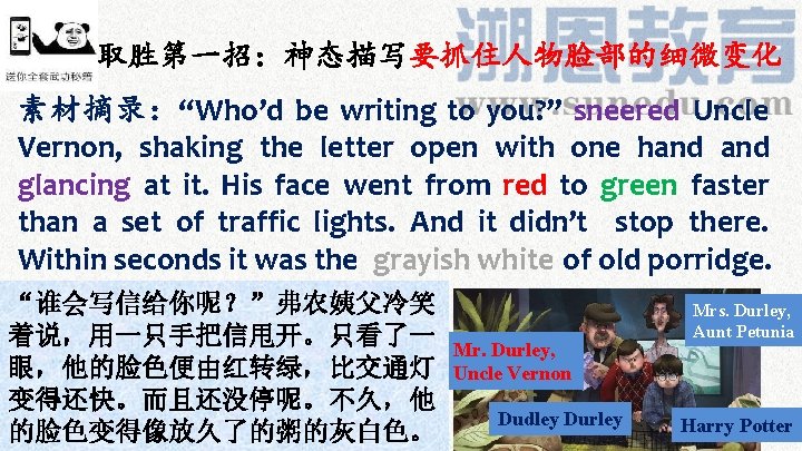 取胜第一招：神态描写要抓住人物脸部的细微变化 素材摘录：“Who’d be writing to you? ” sneered Uncle Vernon, shaking the letter open