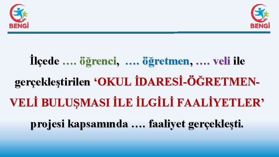 İlçede …. öğrenci, …. öğretmen, …. veli ile gerçekleştirilen ‘OKUL İDARESİ-ÖĞRETMENVELİ BULUŞMASI İLE İLGİLİ