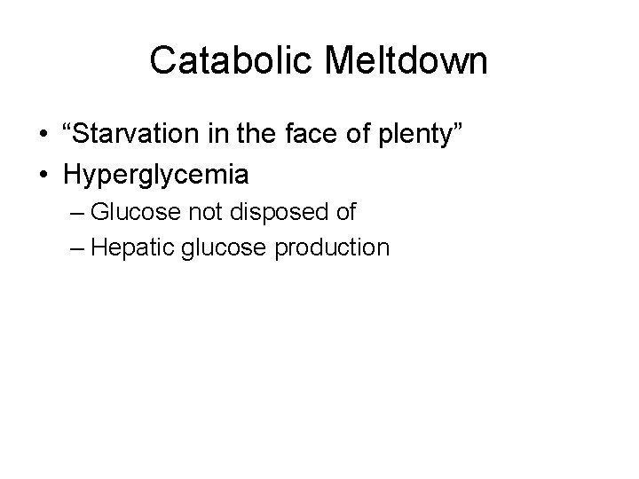 Catabolic Meltdown • “Starvation in the face of plenty” • Hyperglycemia – Glucose not