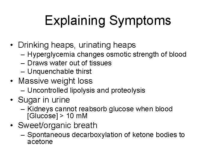 Explaining Symptoms • Drinking heaps, urinating heaps – Hyperglycemia changes osmotic strength of blood