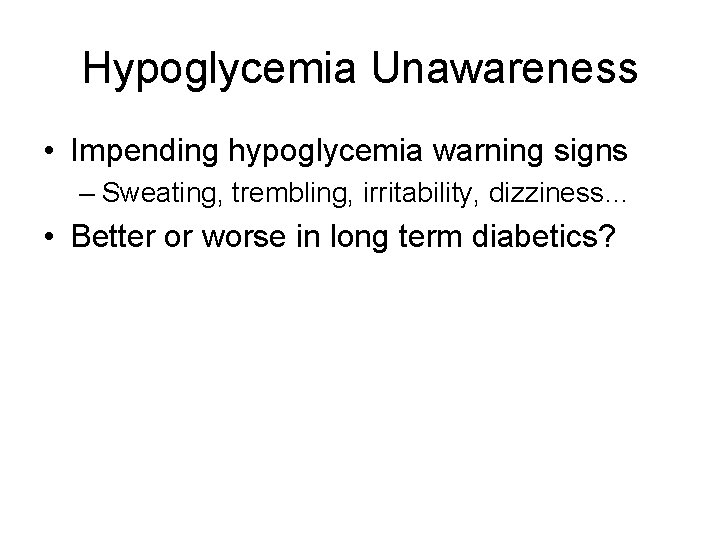 Hypoglycemia Unawareness • Impending hypoglycemia warning signs – Sweating, trembling, irritability, dizziness… • Better