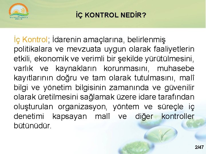 İÇ KONTROL NEDİR? İç Kontrol; İdarenin amaçlarına, belirlenmiş politikalara ve mevzuata uygun olarak faaliyetlerin