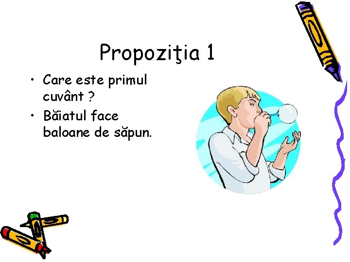 Propoziţia 1 • Care este primul cuvânt ? • Băiatul face baloane de săpun.