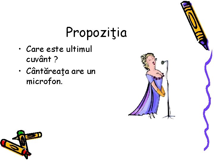 Propoziţia • Care este ultimul cuvânt ? • Cântăreaţa are un microfon. 