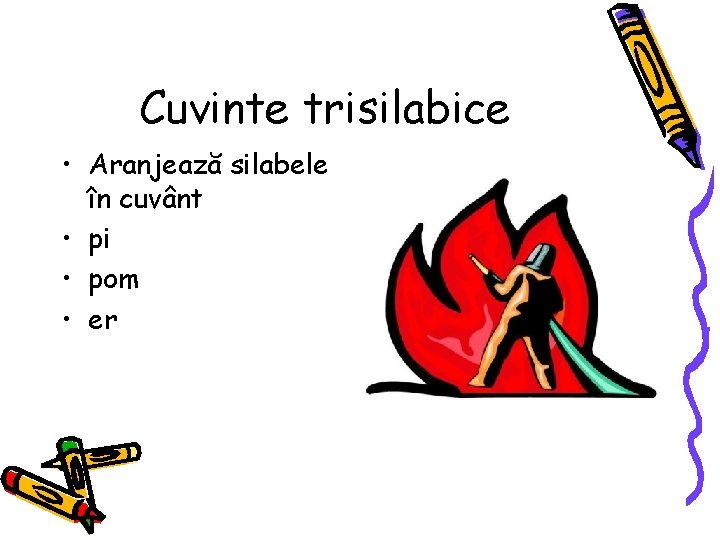 Cuvinte trisilabice • Aranjează silabele în cuvânt • pi • pom • er 