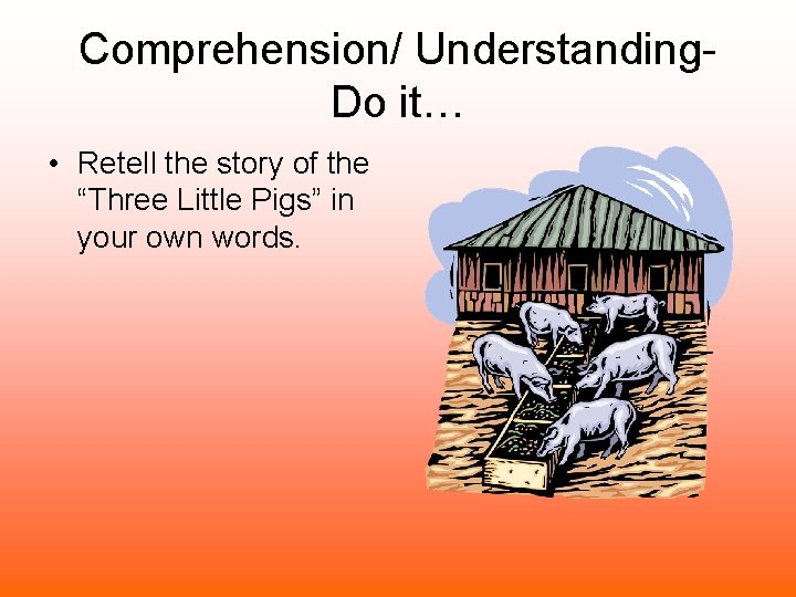 Comprehension/ Understanding- Do it… • Retell the story of the “Three Little Pigs” in