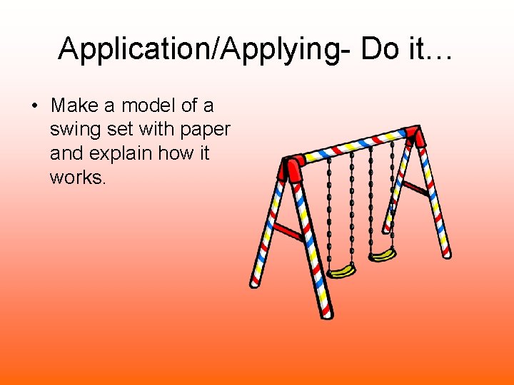 Application/Applying- Do it… • Make a model of a swing set with paper and