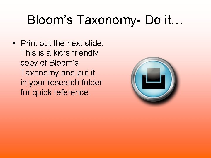 Bloom’s Taxonomy- Do it… • Print out the next slide. This is a kid’s