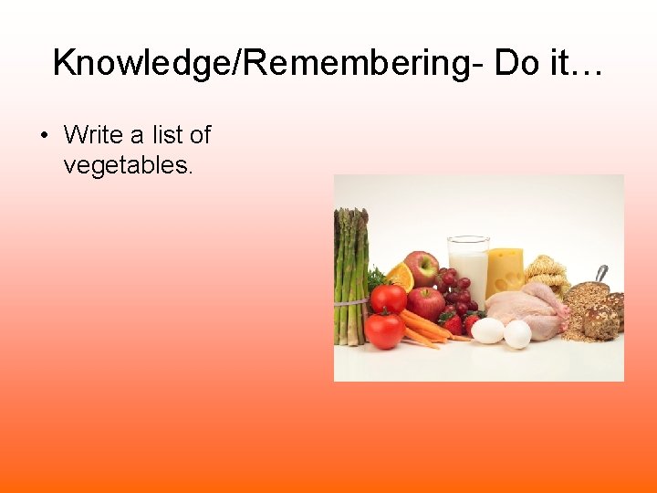 Knowledge/Remembering- Do it… • Write a list of vegetables. 