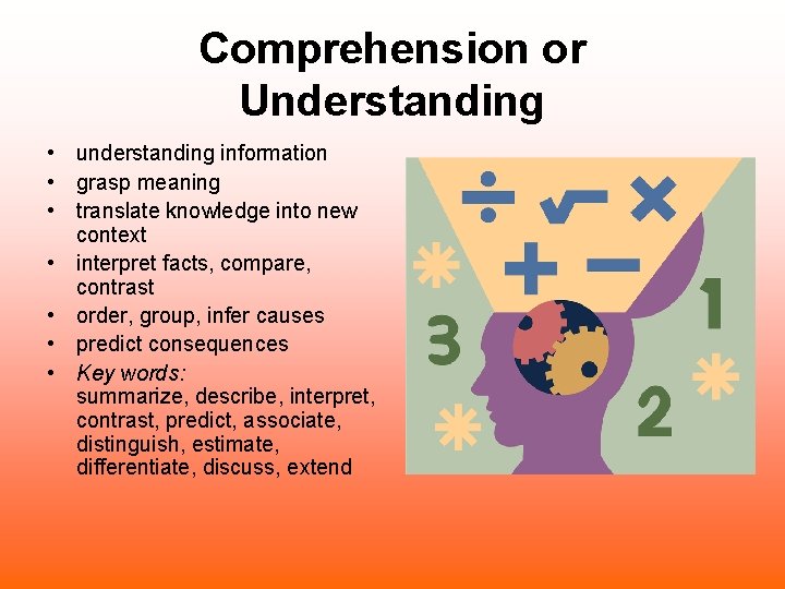 Comprehension or Understanding • understanding information • grasp meaning • translate knowledge into new