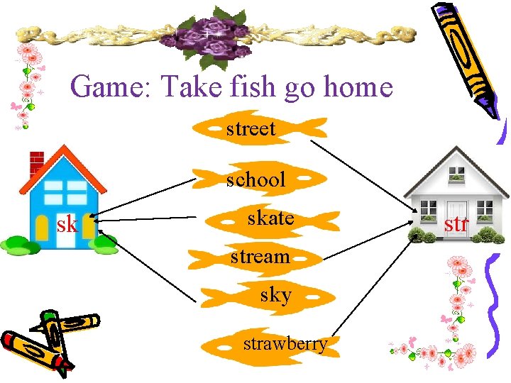 Game: Take fish go home street school sk skate stream sky strawberry str 