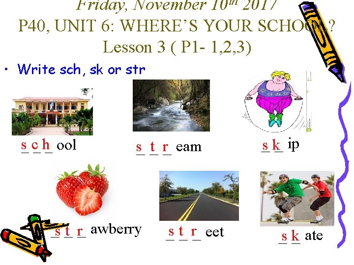 Friday, November 10 th 2017 P 40, UNIT 6: WHERE’S YOUR SCHOOL? Lesson 3