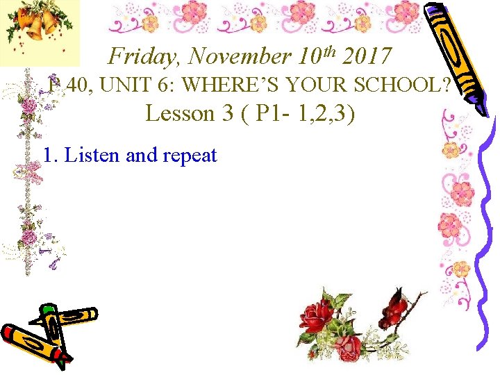 Friday, November 10 th 2017 P 40, UNIT 6: WHERE’S YOUR SCHOOL? Lesson 3