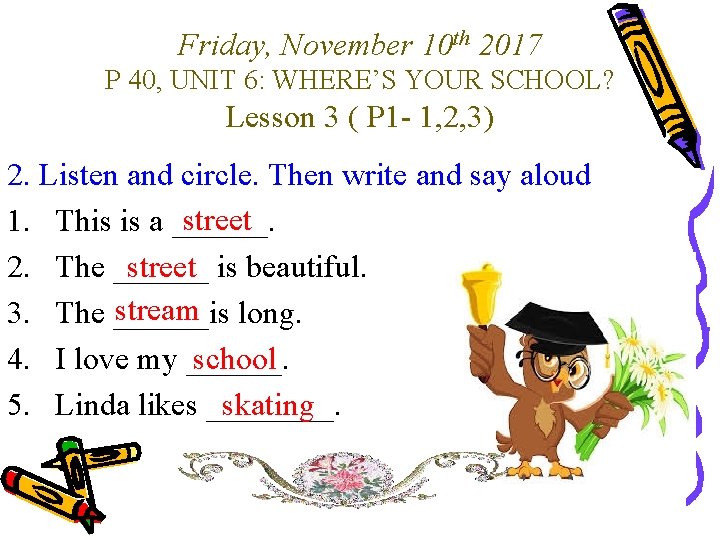 Friday, November 10 th 2017 P 40, UNIT 6: WHERE’S YOUR SCHOOL? Lesson 3