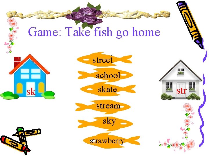 Game: Take fish go home street sk school skate stream sky strawberry str 