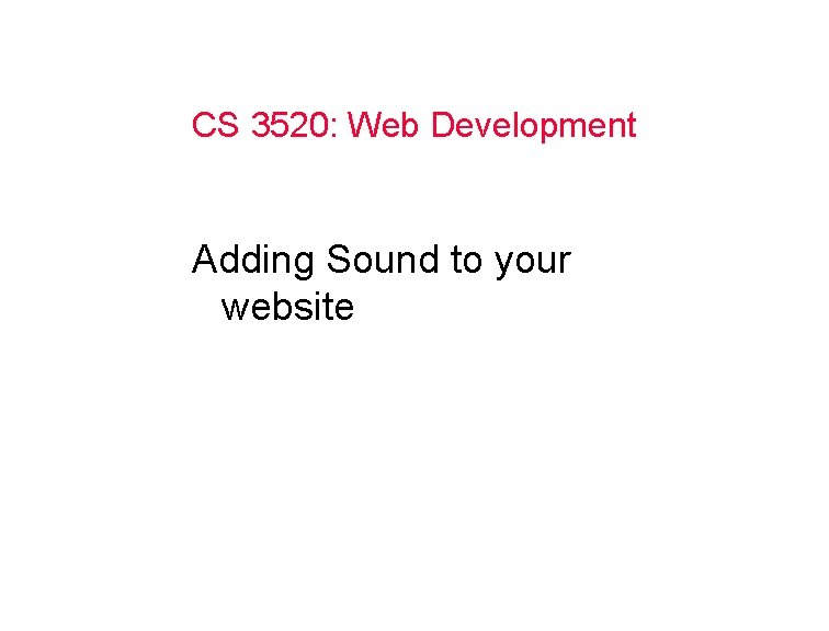 CS 3520: Web Development Adding Sound to your website 