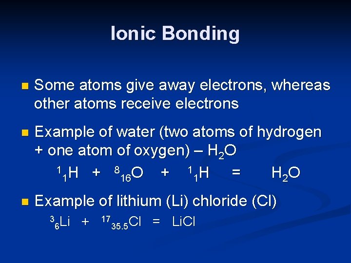 Ionic Bonding n Some atoms give away electrons, whereas other atoms receive electrons n