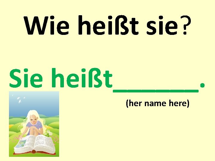 Wie heißt sie? Sie heißt______. (her name here) 