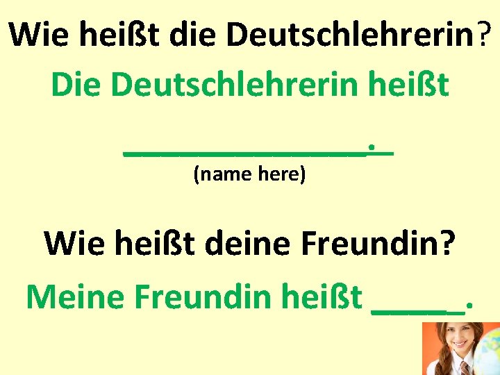 Wie heißt die Deutschlehrerin? Die Deutschlehrerin heißt _______. (name here) Wie heißt deine Freundin?