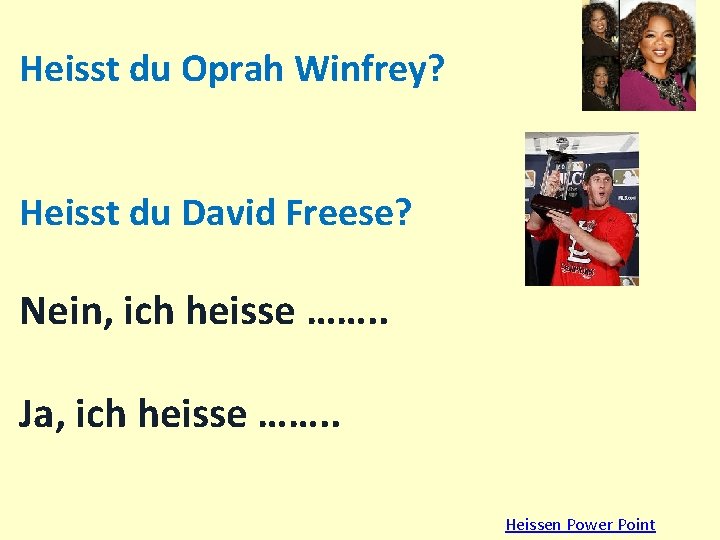 Heisst du Oprah Winfrey? Heisst du David Freese? Nein, ich heisse ……. . Ja,
