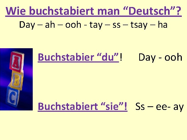 Wie buchstabiert man “Deutsch”? Day – ah – ooh - tay – ss –