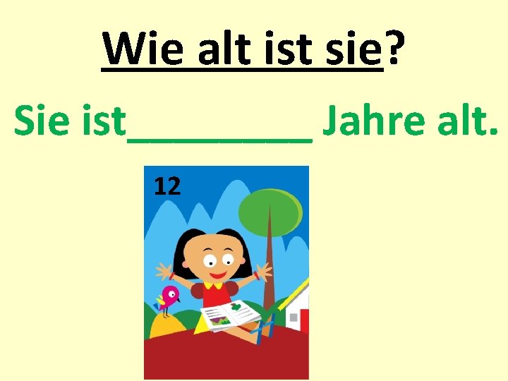 Wie alt ist sie? Sie ist____ Jahre alt. 12 