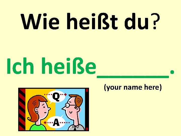 Wie heißt du? Ich heiße______. (your name here) 