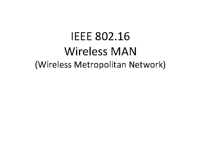 IEEE 802. 16 Wireless MAN (Wireless Metropolitan Network) 