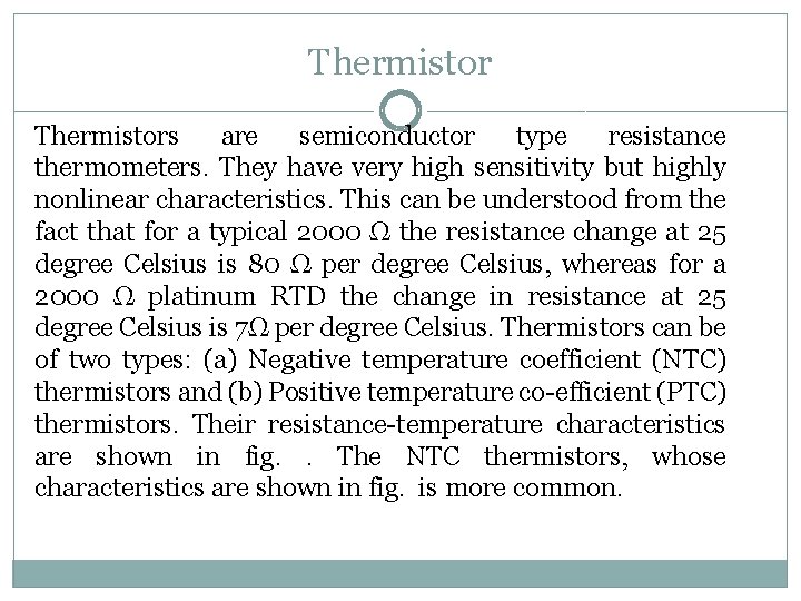 Thermistors are semiconductor type resistance thermometers. They have very high sensitivity but highly nonlinear