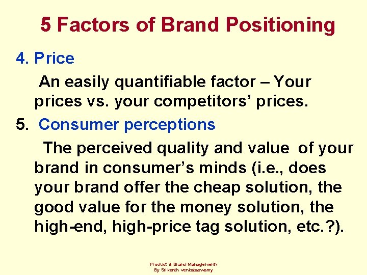 5 Factors of Brand Positioning 4. Price An easily quantifiable factor – Your prices