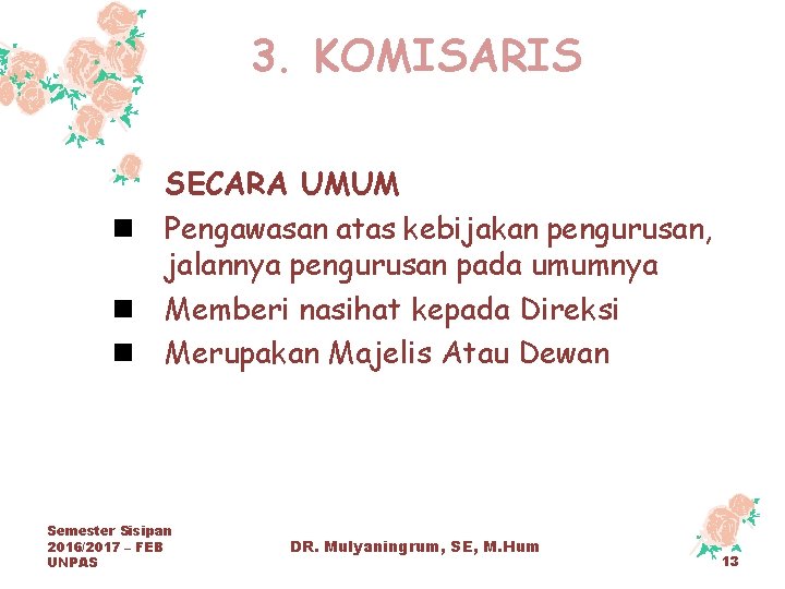 3. KOMISARIS SECARA UMUM n Pengawasan atas kebijakan pengurusan, jalannya pengurusan pada umumnya n