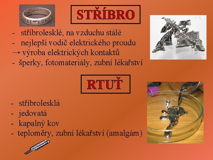 STŘÍBRO - stříbrolesklé, na vzduchu stálé - nejlepší vodič elektrického proudu → výroba elektrických