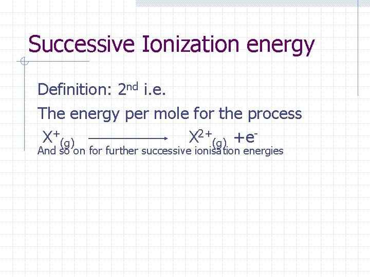 Successive Ionization energy Definition: 2 nd i. e. The energy per mole for the