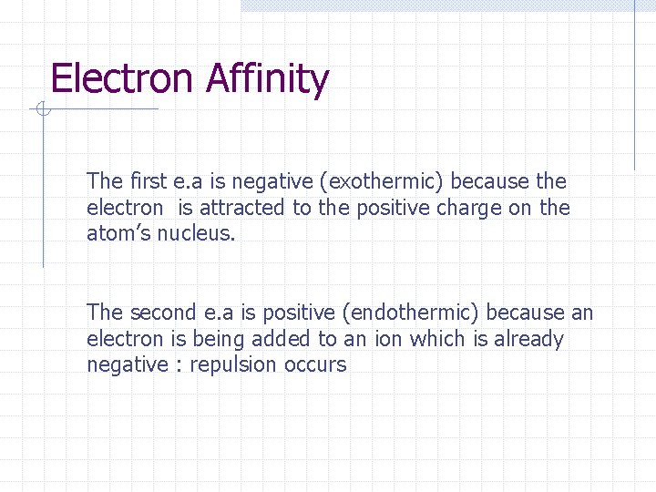 Electron Affinity The first e. a is negative (exothermic) because the electron is attracted