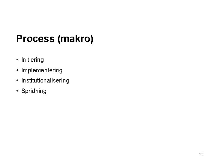 Process (makro) • Initiering • Implementering • Institutionalisering • Spridning 15 