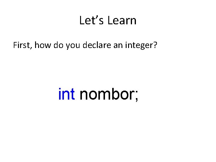 Let’s Learn First, how do you declare an integer? int nombor; 