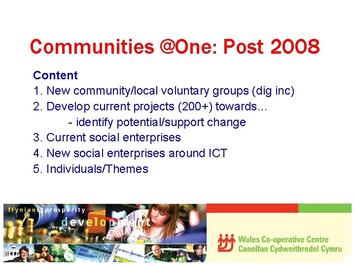 Communities @One: Post 2008 Content 1. New community/local voluntary groups (dig inc) 2. Develop