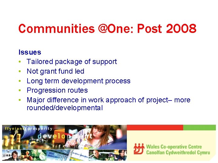 Communities @One: Post 2008 Issues • Tailored package of support • Not grant fund