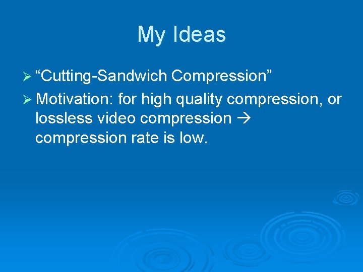 My Ideas Ø “Cutting-Sandwich Compression” Ø Motivation: for high quality compression, or lossless video My Ideas Ø “Cutting-Sandwich Compression” Ø Motivation: for high quality compression, or lossless video