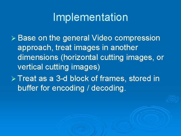 Implementation Ø Base on the general Video compression approach, treat images in another dimensions Implementation Ø Base on the general Video compression approach, treat images in another dimensions