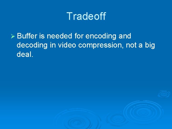 Tradeoff Ø Buffer is needed for encoding and decoding in video compression, not a Tradeoff Ø Buffer is needed for encoding and decoding in video compression, not a